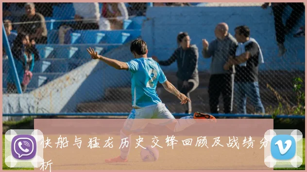 快船与猛龙历史交锋回顾及战绩分析