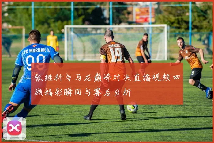 张继科与马龙巅峰对决直播视频回顾精彩瞬间与赛后分析