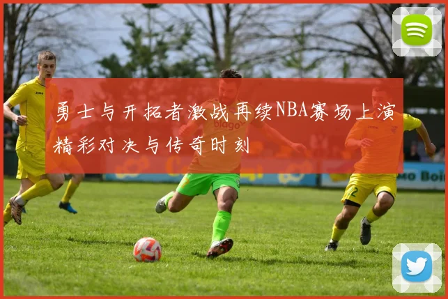 勇士与开拓者激战再续NBA赛场上演精彩对决与传奇时刻