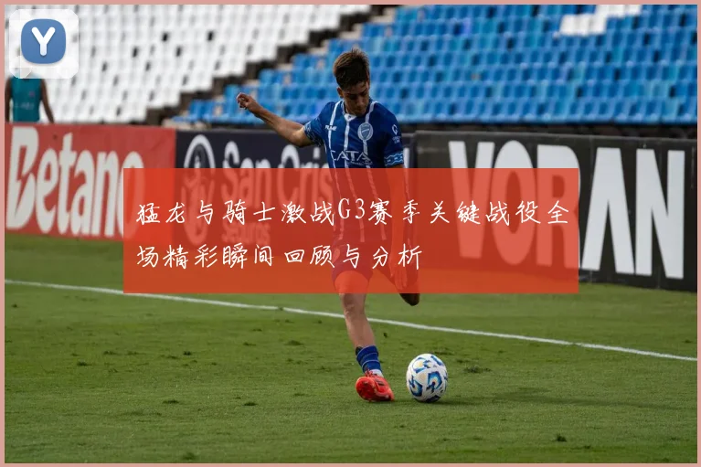 猛龙与骑士激战G3赛季关键战役全场精彩瞬间回顾与分析