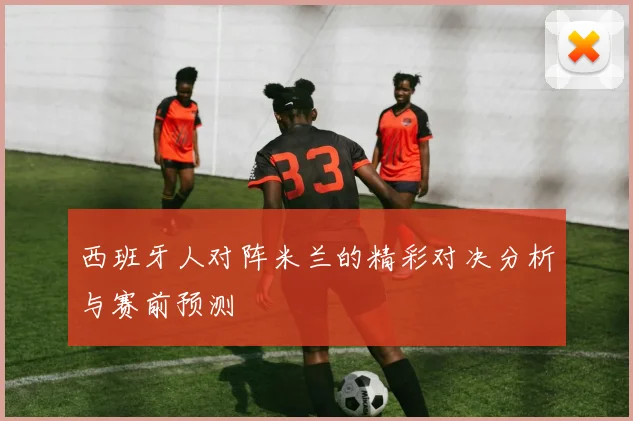 西班牙人对阵米兰的精彩对决分析与赛前预测