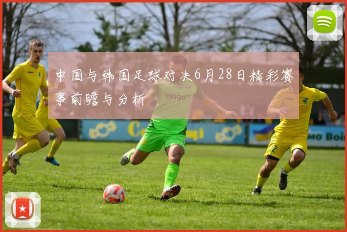 中国与韩国足球对决6月28日精彩赛事前瞻与分析