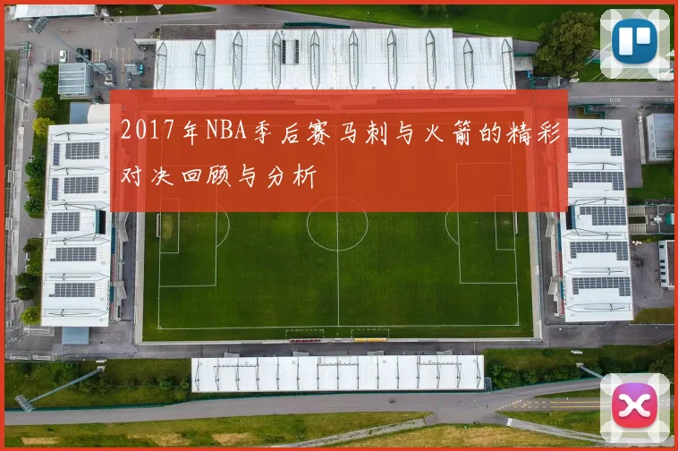 2017年NBA季后赛马刺与火箭的精彩对决回顾与分析