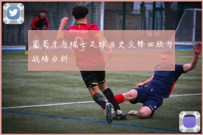 葡萄牙与瑞士足球历史交锋回顾与战绩分析