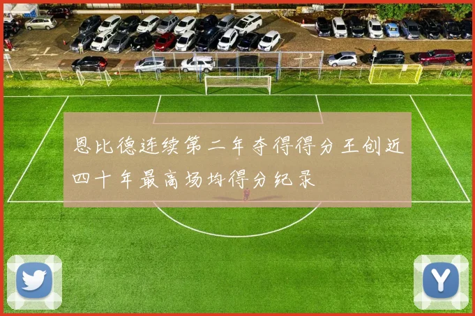 恩比德连续第二年夺得得分王创近四十年最高场均得分纪录