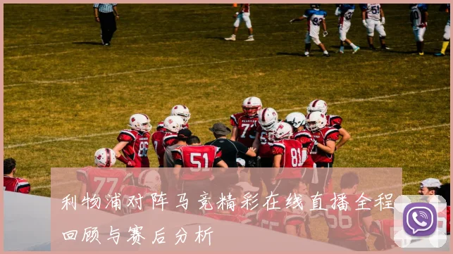 利物浦对阵马竞精彩在线直播全程回顾与赛后分析