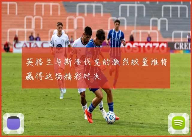 英格兰与斯洛伐克的激烈较量谁将赢得这场精彩对决