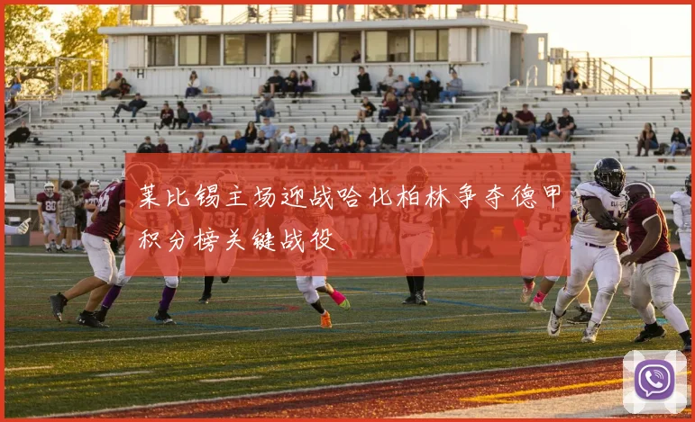 莱比锡主场迎战哈化柏林争夺德甲积分榜关键战役