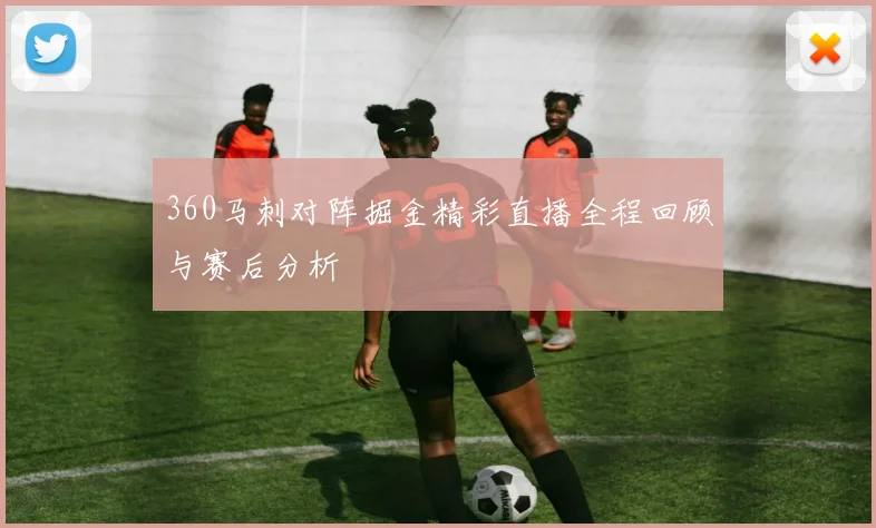 360马刺对阵掘金精彩直播全程回顾与赛后分析