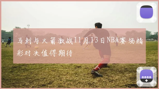 马刺与火箭激战11月13日NBA赛场精彩对决值得期待