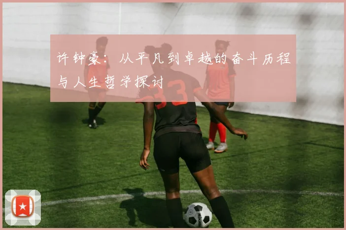 许钟豪：从平凡到卓越的奋斗历程与人生哲学探讨