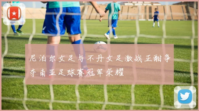尼泊尔女足与不丹女足激战正酣争夺南亚足球赛冠军荣耀