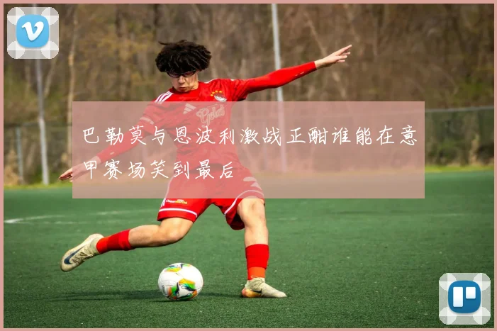 巴勒莫与恩波利激战正酣谁能在意甲赛场笑到最后