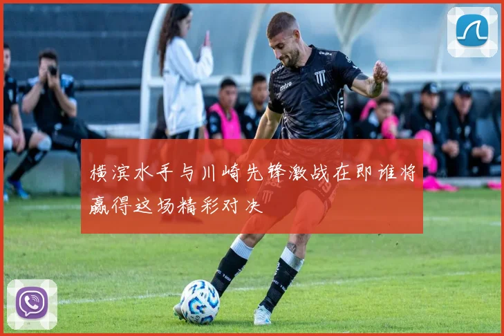 横滨水手与川崎先锋激战在即谁将赢得这场精彩对决