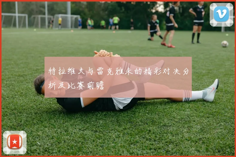 特拉维夫与雷克雅未的精彩对决分析及比赛前瞻