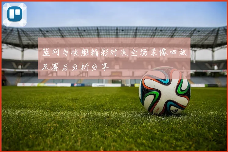 篮网与快船精彩对决全场录像回放及赛后分析分享