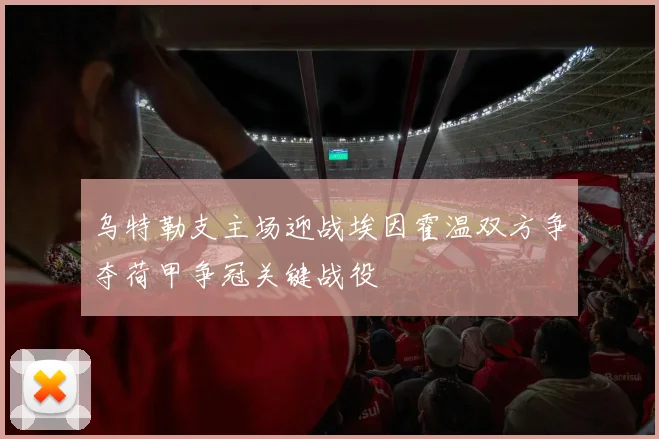 乌特勒支主场迎战埃因霍温双方争夺荷甲争冠关键战役