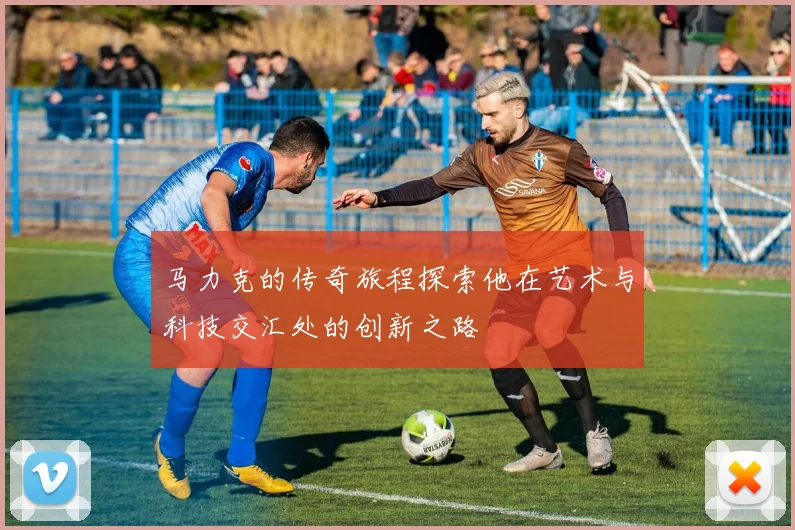 马力克的传奇旅程探索他在艺术与科技交汇处的创新之路