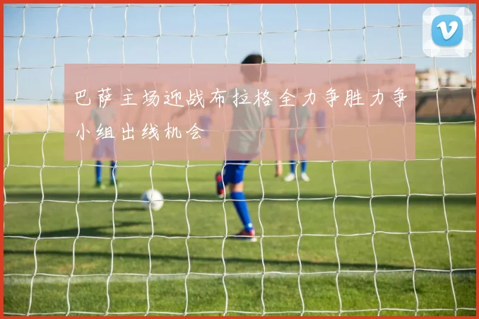 巴萨主场迎战布拉格全力争胜力争小组出线机会