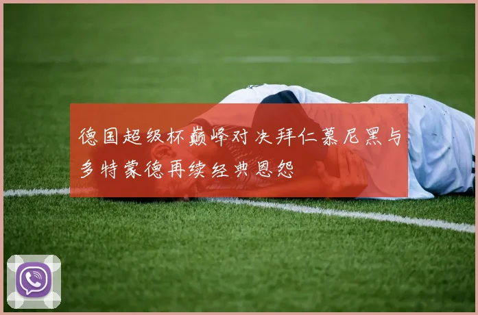 德国超级杯巅峰对决拜仁慕尼黑与多特蒙德再续经典恩怨