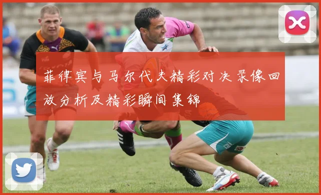 菲律宾与马尔代夫精彩对决录像回放分析及精彩瞬间集锦