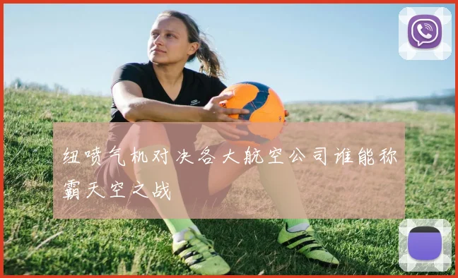 纽喷气机对决各大航空公司谁能称霸天空之战