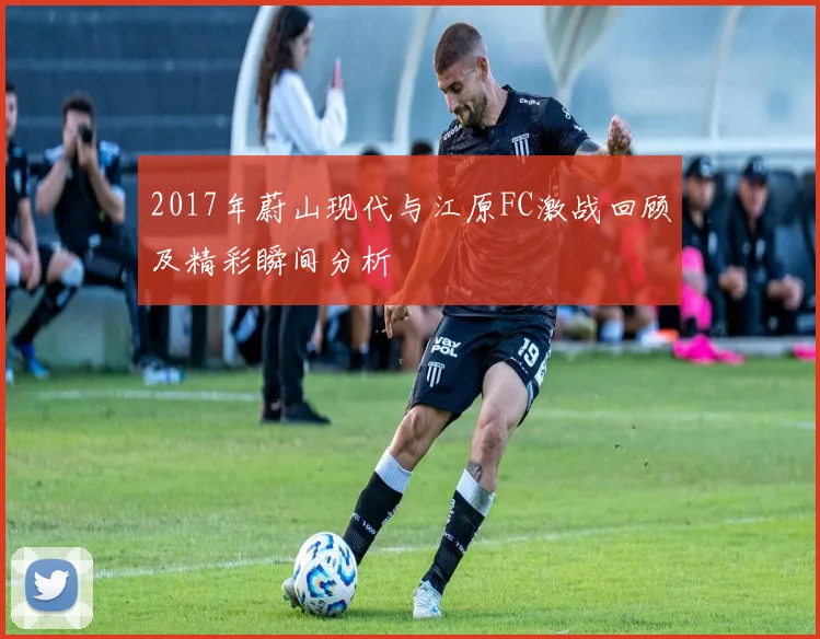 2017年蔚山现代与江原FC激战回顾及精彩瞬间分析