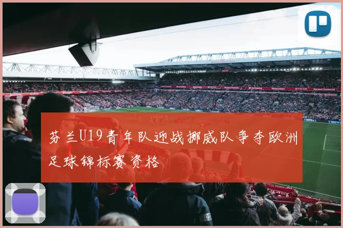 芬兰U19青年队迎战挪威队争夺欧洲足球锦标赛资格