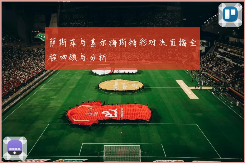 萨斯菲与基尔梅斯精彩对决直播全程回顾与分析