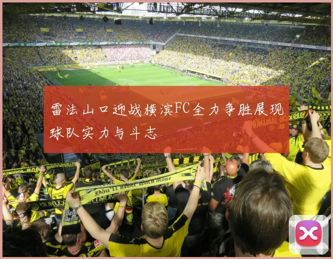 雷法山口迎战横滨FC全力争胜展现球队实力与斗志